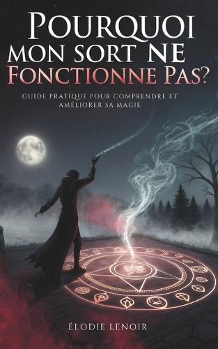 Pourquoi Mon Sort Ne Fonctionne Pas ?: Guide Pratique Pour Comprendre Et Améliorer Sa Magiez