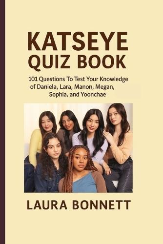 Katseye Quiz Book: 101 Questions To Test Your Knowledge of Daniela, Lara Manon, Megan, Sophia, and Yoonchae