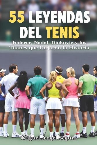 55 Leyendas del tenis: Federer, Nadal, Djokovic y los Titanes que Forjaron la Historia: Anécdotas Épicas, Secretos Inéditos y los Momentos que Cambiaron el Deporte para Siempre
