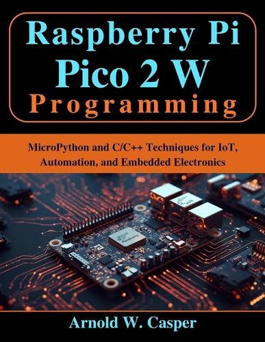 Raspberry Pi Pico 2 W Programming: MicroPython and C/C++ Techniques for IoT, Automation, and Embedded Electronics