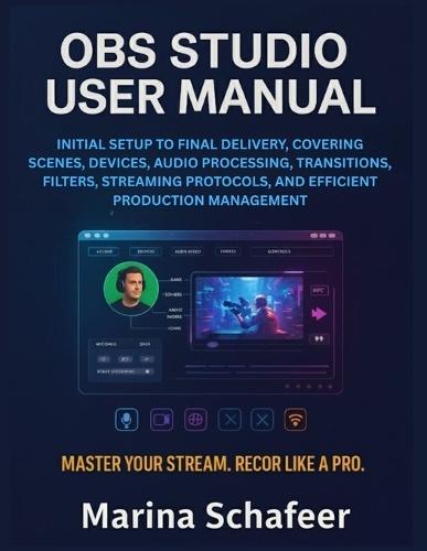 Obs Studio User Manual: Initial Setup to Final Delivery, Covering Scenes, Devices, Audio Processing, Transitions, Filters, Streaming Protocols, and Efficient Production Management