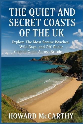 The Quiet and Secret Coasts of the UK: Explore The Most Serene Beaches, Wild Bays, and Off-Radar Coastal Gems Across Britain