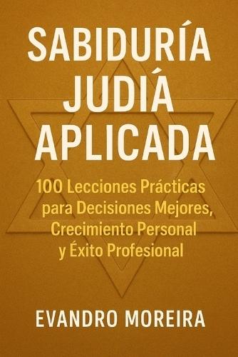 Aplicación de la Sabiduría Judía: 100 Lecciones Prácticas para Decisiones Mejores, Crecimiento Personal y Éxito Profesional