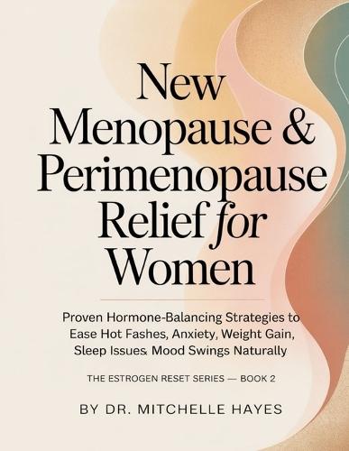 New Menopause & Perimenopause Relief for Women: Proven Hormone-Balancing Strategies to Ease Hot Flashes, Anxiety, Weight Gain, Sleep Issues & Mood Swings Naturally