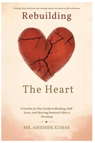 Rebuilding the Heart: A Gentle 30-Day Guide to Healing, Self-Love, and Moving Forward After a Breakup