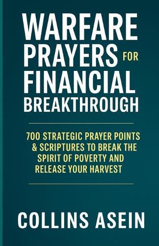 Spiritual Warfare Prayers for Financial Breakthrough: 700 Strategic Prayer Points & Scriptures to Break the Spirit of Poverty and Release Your Harvest