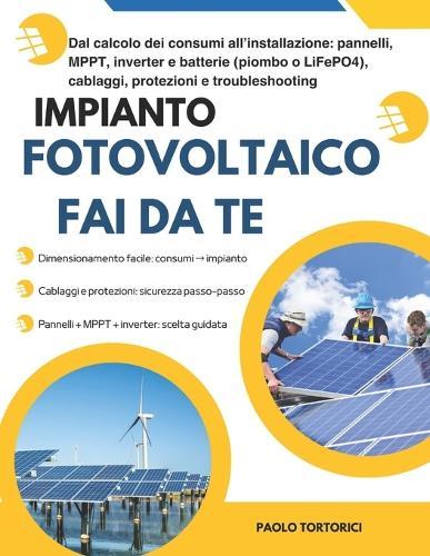 Impianto Fotovoltaico Fuori Rete fFai Da Te: Dal calcolo dei consumi all'installazione: pannelli, MPPT, inverter e batterie (piombo o LiFePO4), cablaggi, protezioni e troubleshooting