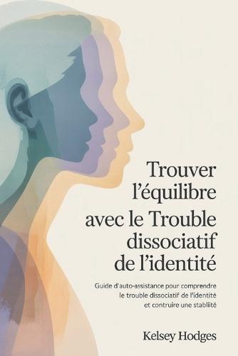 Trouver l'équilibre avec le trouble dissociatif de l'identité: Guide d'auto-assistance pour comprendre le trouble dissociatif de l'identité et construire une stabilité