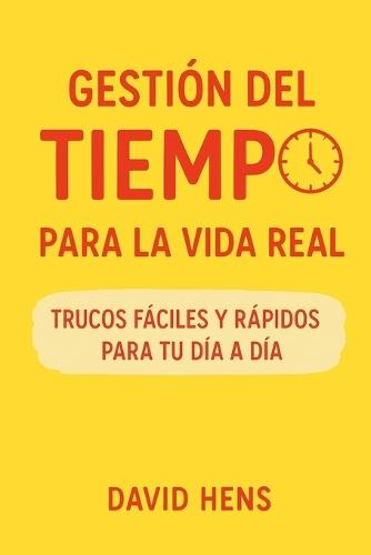 Gestión del tiempo para la vida real: Trucos fáciles y rápidos para tu día a día