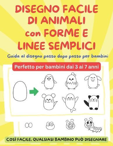 DISEGNO FACILE DI ANIMALI con FORME E LINEE SEMPLICI: Guida al disegno passo dopo passo per bambini - Perfetto per bambini dai 3 ai 7 anni