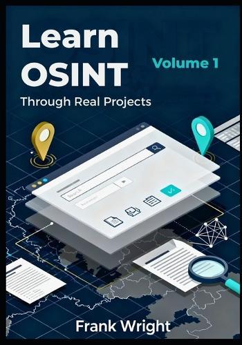Learn OSINT Through Real Projects: People, Social Media and Web Footprint Investigations for Cybersecurity Beginners