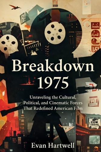 Breakdown: 1975: Unraveling the Cultural, Political, and Cinematic Forces That Redefined American Film