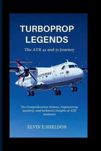 Turboprop Legends: The ATR 42 and 72 Journey: The Comprehensive History, Engineering mastery, and technical Insights of ATR Airliners