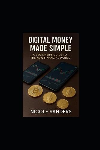 Digital Money Made Simple: A Beginners Guide To The New Financial World
