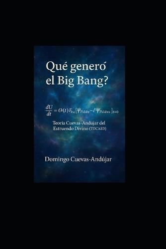 Teoria Domingo Cuevas-Andujar del Estruendo Divino (Tdcaed): Una teoría vibracional sobre el origen del espacio, el tiempo y la energía; la explicación comprensible del nacimiento del cosmos