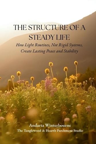 The Structure of a Steady Life: How Light Routines, Not Rigid Systems, Create Lasting Peace and Stability