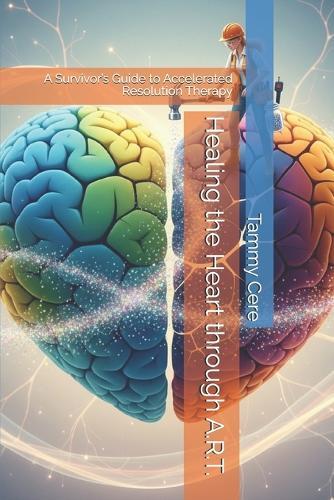 Healing the Heart through A.R.T.: A Survivor's Guide to Accelerated Resolution Therapy