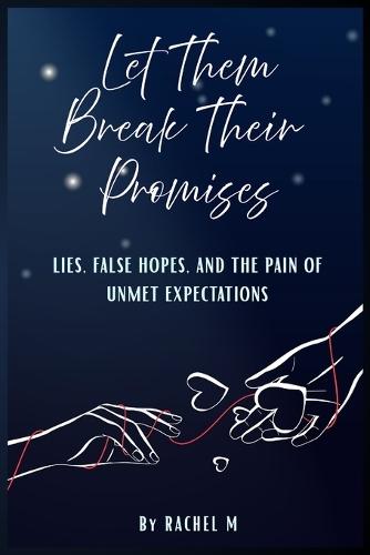 Let Them Break Their Promises: Book 1 of the Let Them Teach You Series The Pain of Broken Promises and the Journey to Self-Healing From Heartbreak to Hope For Anyone Hurt by Unkept Promises A Must-Read for Broken Hearts By Rachel M