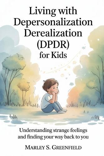 Living with Depersonalization Derealization (DPDR) for Kids: Understanding Strange Feelings and Finding Your Way Back to You