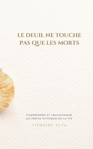 Le deuil ne touche pas que les morts: Comprendre et transformer les pertes invisibles de la vie