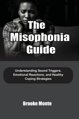The Misophonia Guide: Understanding Sound Triggers, Emotional Reactions, and Healthy Coping Strategies