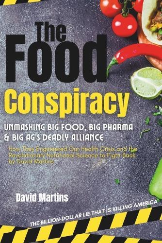 The Food Conspiracy: Unmasking Big Food, Big Pharma & Big Ag's Deadly Alliance-How They Engineered Our Health Crisis and the Revolutionary Nutritional Science to Fight Back
