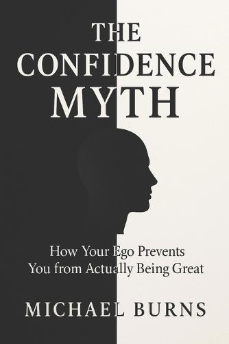 The Confidence Myth: How Your Ego Prevents You from Actually Being Great