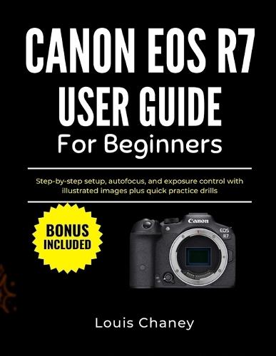 Canon EOS R7 User Guide for Beginners: Step-by-step setup, autofocus, and exposure control with illustrated images plus quick practice drills