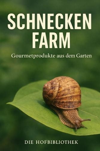 Schneckenfarm im Garten: Gourmet-Schnecken nachhaltig züchten, pflegen und vermarkten auf kleiner Fläche