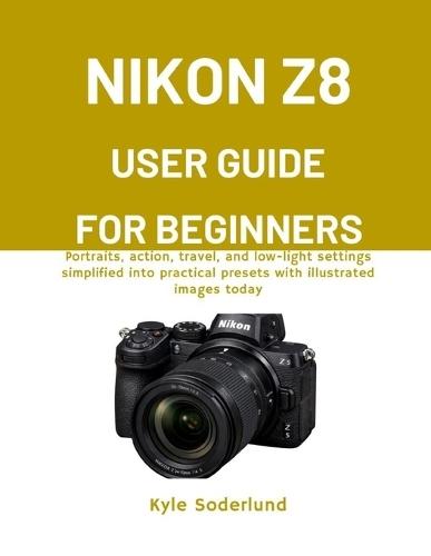 Nikon Z8 User Guide for Beginners: Portraits, action, travel, and low-light settings simplified into practical presets with illustrated images today