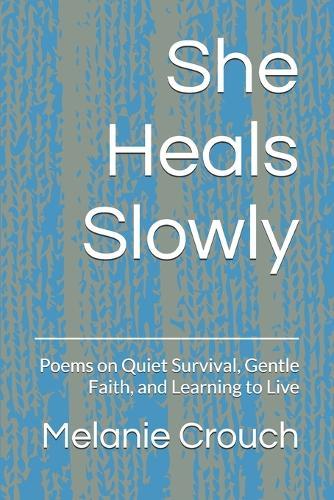 She Heals Slowly: Poems on Quiet Survival, Gentle Faith, and Learning to Live