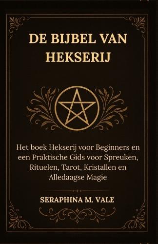 De Bijbel van Hekserij: Het boek Hekserij voor Beginners en een Praktische Gids voor Spreuken, Rituelen, Tarot, Kristallen en Alledaagse Magie