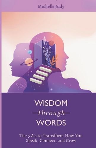Wisdom Through Words: The 5 A's to Transform How You Speak, Connect, and Grow