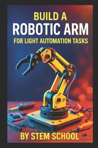 Build a Robotic Arm for Light Automation Tasks: DIY Projects for Makers and Small-Scale Labs