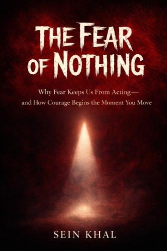 The Fear of Nothing: Why Fear Keeps Us From Acting-and How Courage Begins the Moment You Move
