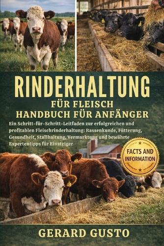 Rinderhaltung Für Fleisch Handbuch Für Anfänger: Ein Schritt-für-Schritt-Leitfaden zur erfolgreichen und profitablen Fleischrinderhaltung: Rassenkunde, Fütterung, Gesundheit, Stallhaltung, Vermarktung und bewährte Expertentipps für Einsteiger