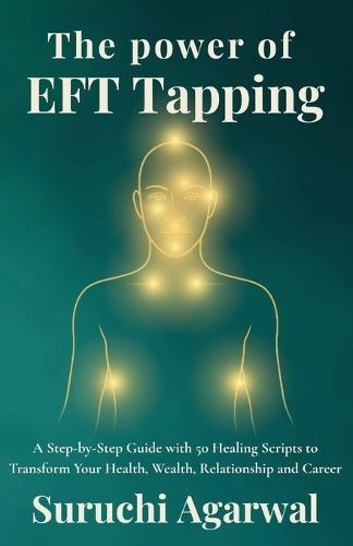 The Power of EFT Tapping: A Step-by-Step Guide with 50 Healing Scripts to Transform Your Health, Wealth, Relationship and Career