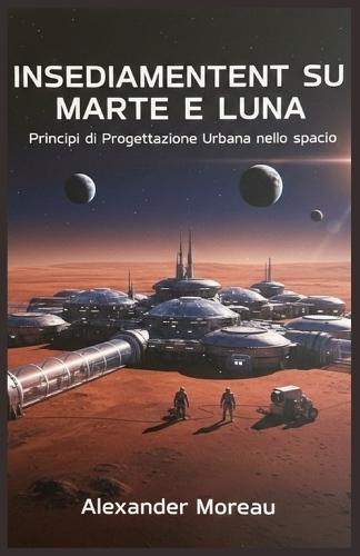 Insediamenti su Marte e Luna: Principi di Progettazione Urbana nello spazio