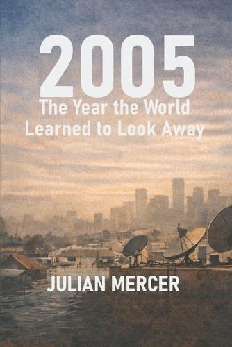 2005: The Year the World Learned to Look Away: When Everything Was Visible - and Nothing Was Resolved
