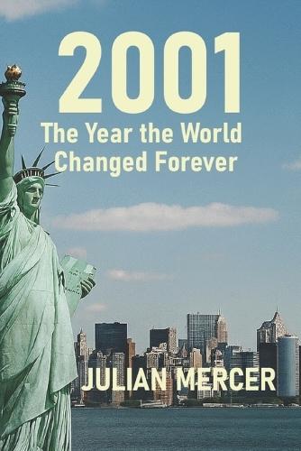2001: The Year the World Changed Forever : When History Stopped Feeling Distant