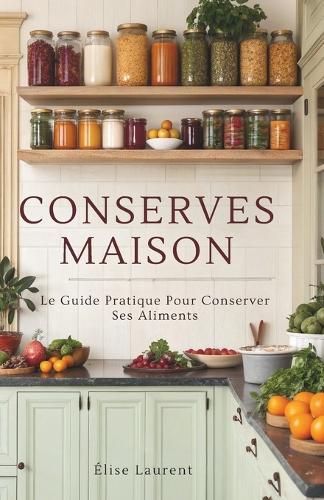 Conserves Maison: Le Guide Pratique Pour Conserver Ses Aliments