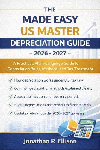 The Made Easy US Master Depreciation Guide 2026 - 2027: A Practical, Plain-Language Guide to Depreciation Rules, Methods, and Tax Treatment