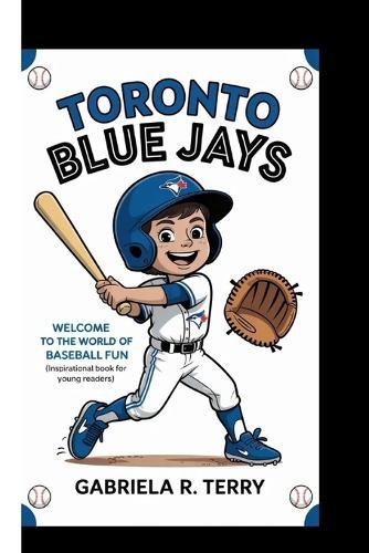 Toronto Blue Jays: Welcome To The World Of Baseball Fun (Inspirational Book For Young Readers)