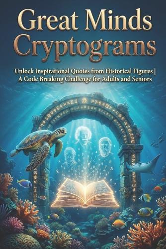 Great Minds Cryptograms: Unlock Inspirational Quotes from Historical Figures A Code Breaking Challenge for Adults and Seniors