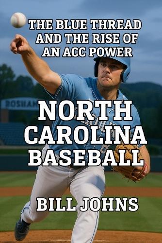 North Carolina Baseball: The Blue Thread and the Rise of an ACC Power