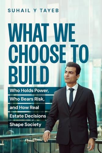 What We Choose To Build: Who Holds Power, Who Bears Risk, and How Real Estate Decisions Shape Society