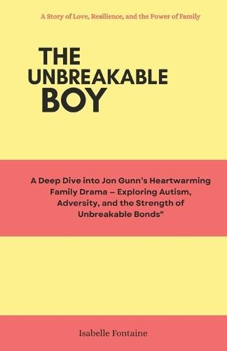 The Unbreakable boy: A Story of Love, Resilience, and the Power of Family: A Deep Dive into Jon Gunn's Heartwarming Family Drama, exploring Autism, Adversity, and the Strength of Unbreakable Bonds