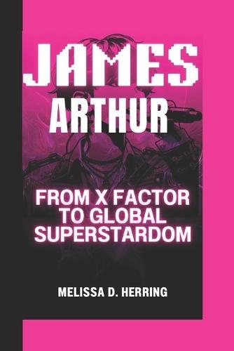 James Arthur: From X Factor to Global Superstardom