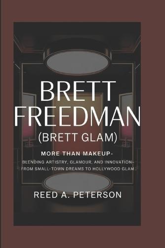 Brett Freedman (Brett Glam): More Than Makeup- Blending Artistry, Glamour, and Innovation-From Small-Town Dreams to Hollywood Glam