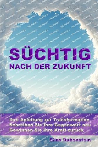 Süchtig nach der Zukunft: Ihre Anleitung zur Transformation: Schreiben Sie Ihre Gegenwart neu. Gewinnen Sie Ihre Kraft zurück.